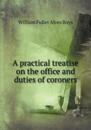 A Practical Treatise On The Office And Duties Of Coroners di William Fuller Alves Boys edito da Book On Demand Ltd.
