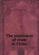 The Expansion Of Trade In China di Thomas Henderson Whitehead edito da Book On Demand Ltd.