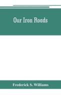 Our iron roads di Frederick S. Williams edito da Alpha Editions