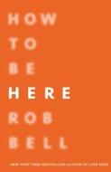 How To Be Here di Rob Bell edito da HarperCollins Publishers