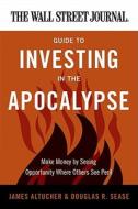 Wall Street Journal Guide to Investing in the Apocalypse, The di James Altucher edito da HarperBusiness