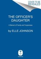 The Officer's Daughter: A Memoir of Family and Forgiveness di Elle Johnson edito da HARPERCOLLINS