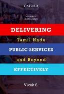 Delivering Public Services Effectively: Tamil Nadu and Beyond di S. Vivek edito da OXFORD UNIV PR