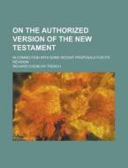 On The Authorized Version Of The New Testament (1858) di Richard Chenevix Trench edito da General Books Llc
