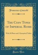 The Coin Types of Imperial Rome: With 28 Plates and 2 Synoptical Tables (Classic Reprint) di Francesco Gnecchi edito da Forgotten Books