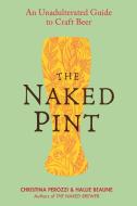 The Naked Pint: An Unadulterated Guide to Craft Beer di Christina Perozzi, Hallie Beaune edito da PERIGEE BOOKS