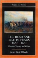 The Irish and British Wars, 1637-1654 di James Scott Wheeler edito da Routledge
