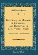 The Christian Ministry, or Excitement and Direction in Ministerial Duties: Extracted from Various Authors (Classic Reprint) di William Innes edito da Forgotten Books