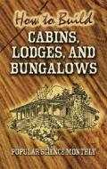 How To Build Cabins, Lodges And Bungalows di Popular Science Monthly edito da Dover Publications Inc.