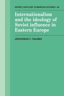 Internationalism and the Ideology of Soviet Influence in Eastern Europe di Jonathan C. Valdez edito da Cambridge University Press