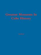 Greatest Moments In Cubs History di Chris Fromm edito da Lulu.com