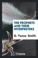 The Prophets and Their Interpreters di G. Vance Smith edito da LIGHTNING SOURCE INC