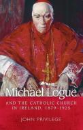 Michael Logue and the Catholic Church in Ireland, 1879 1925 di John Privilege edito da Manchester University Press