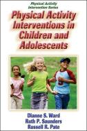 Physical Activity Interventions in Children and Adolescents di Dianne Ward, Ruth Saunders, Russell Pate edito da Human Kinetics Publishers