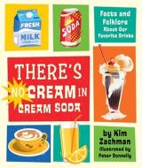 There's No Cream in Cream Soda: Facts and Folklore about Our Favorite Drinks di Kim Zachman edito da RUNNING PR KIDS