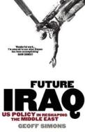 Future Iraq: Us Policy in Reshaping the Middle East di Geoff Simons edito da Saqi Books