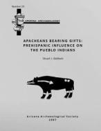 Arizona Archaeologist No. 29: Apacheans Bearing Gifts: Prehispanic Influence on the Pueblo Indians di Stuart J. Baldwin edito da Arizona Archaeological Society