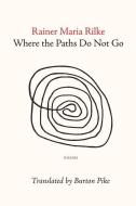 Where the Paths Do Not Go di Rainer Maria Rilke edito da WORLD POETRY BOOKS