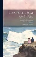 Love is the Sum of it All di George Cary Eggleston edito da LEGARE STREET PR