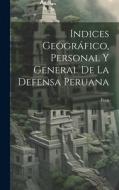 Indices Geográfico, Personal y General de la Defensa Peruana di Peru edito da LEGARE STREET PR