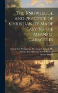 The Knowledge and Practice of Christianity Made Easy to the Meanest Capacities di Thomas Wilson edito da LEGARE STREET PR