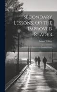 Secondary Lessons, Or the Improved Reader: Intended As a Sequel to the Franklin Primer di Samuel Willard edito da LEGARE STREET PR