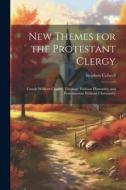 New Themes for the Protestant Clergy: Creeds Without Charity, Theology Without Humanity, and Protestantism Without Christianity di Stephen Colwell edito da LEGARE STREET PR