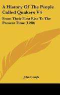 A History of the People Called Quakers V4: From Their First Rise to the Present Time (1790) di John Gough edito da Kessinger Publishing