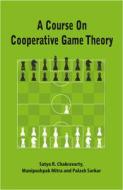 A Course On Cooperative Game Theory di Satya R. Chakravarty, Manipushpak Mitra, Palash Sarkar edito da Cambridge University Press