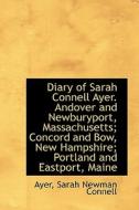 Diary Of Sarah Connell Ayer. Andover And Newburyport, Massachusetts; Concord And Bow, New Hampshire; di Ayer Sarah Newman Connell edito da Bibliolife
