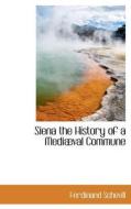 Siena The History Of A Medi Val Commune di Ferdinand Schevill edito da Bibliolife