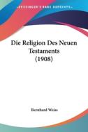 Die Religion Des Neuen Testaments (1908) di Bernhard Weiss edito da Kessinger Publishing