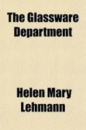 The Glassware Department di Helen Mary Lehmann edito da General Books