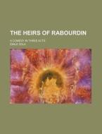 The Heirs of Rabourdin; A Comedy in Three Acts di Emile Zola edito da Rarebooksclub.com