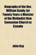 Biography Of The Rev. William Gundy, For di John Kay edito da General Books