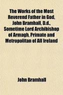 The Works Of The Most Reverend Father In di John Bramhall edito da General Books