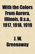 With The Colors From Aurora, Illinois, U di J. W. Greenaway edito da General Books