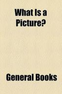 What Is A Picture? di General Books edito da General Books
