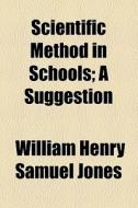 Scientific Method In Schools; A Suggestion di William Henry Samuel Jones edito da General Books Llc