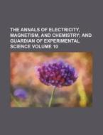 The Annals of Electricity, Magnetism, and Chemistry Volume 10; And Guardian of Experimental Science di Books Group edito da Rarebooksclub.com