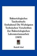 Bakteriologisches Taschenbuch: Enthaltend Die Wichtigsten Technischen Vorschriften Zur Bakteriologischen Laboratoriumsarbeit (1905) di Rudolf Abel edito da Kessinger Publishing