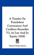 A Treatise on Fraudulent Conveyances and Creditors Remedies V2: At Law and in Equity (1908) di DeWitt Clinton Moore edito da Kessinger Publishing