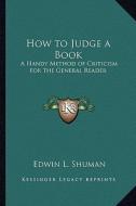 How to Judge a Book: A Handy Method of Criticism for the General Reader di Edwin L. Shuman edito da Kessinger Publishing