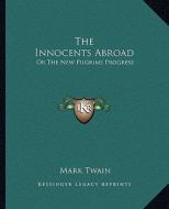 The Innocents Abroad: Or the New Pilgrims Progress di Mark Twain edito da Kessinger Publishing