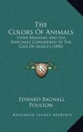 The Colors of Animals: Their Meaning and Use, Especially Considered in the Case of Insects (1890) di Edward Bagnall Poulton edito da Kessinger Publishing