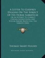 A   Letter to Godfrey Higgins on the Subject of His Horae Sabbaticae: Or an Attempt to Correct Certain Superstitions and Vulgar Errors Respecting the di Thomas Smart Hughes edito da Kessinger Publishing