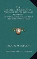 The Jesuits, Their Rise and Progress, Doctrines, and Morality: With Numerous Extracts from Their Own Writers (1851) di Thomas H. Usborne edito da Kessinger Publishing