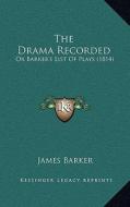 The Drama Recorded: Or Barker's List of Plays (1814) di James Barker edito da Kessinger Publishing