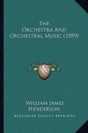 The Orchestra and Orchestral Music (1899) di William James Henderson edito da Kessinger Publishing