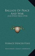 Ballads of Peace and War: And Other Verse (1918) di Horace Spencer Fiske edito da Kessinger Publishing